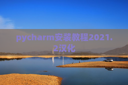 pycharm安装教程2021.2汉化 pycharm安装教程2021.2汉化